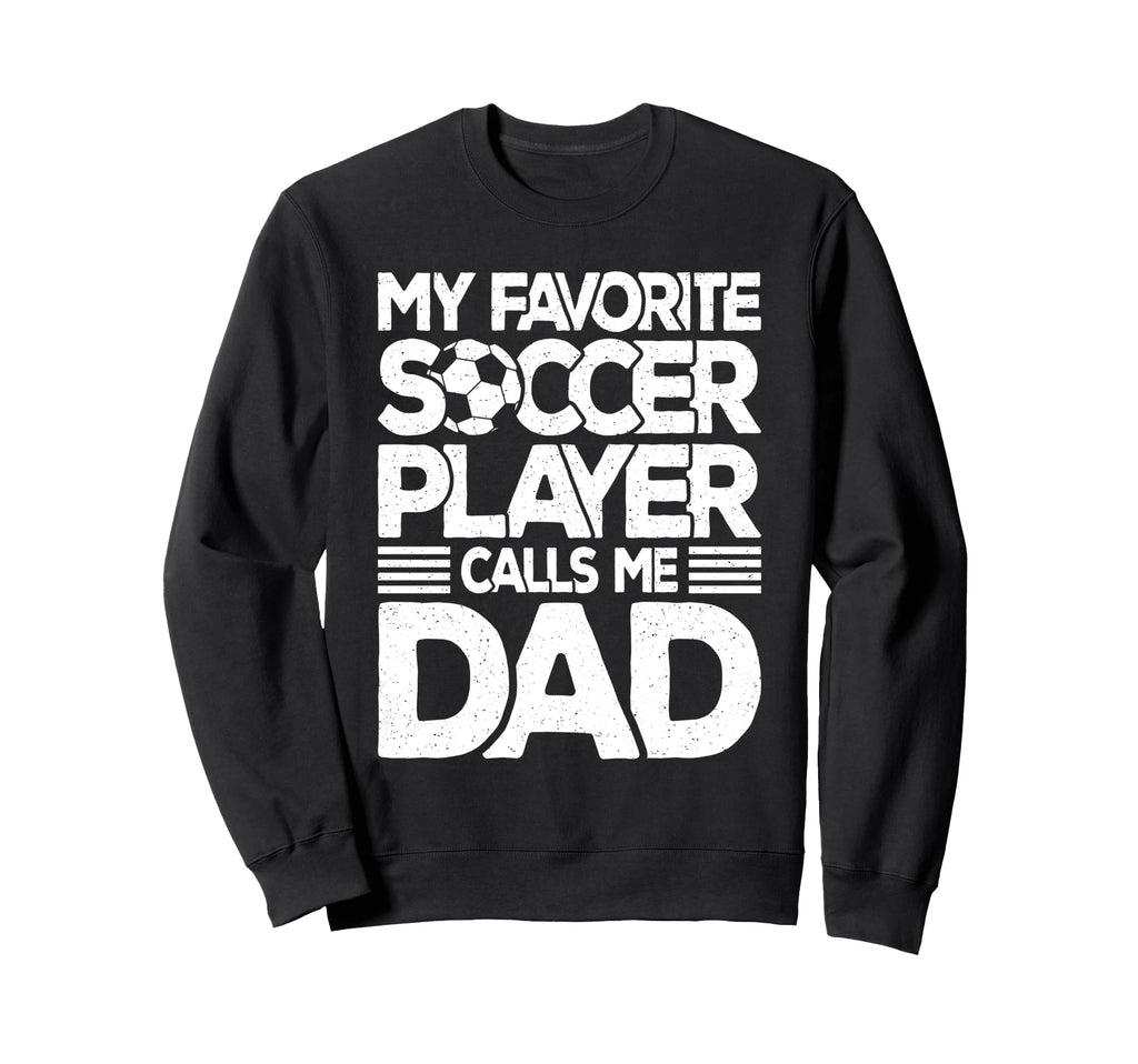 My Favorite Soccer Player Calls Me Dad Sweatshirt - Unique Graphic Unisex - T-Shirt, Sweatshirt, Hoodie