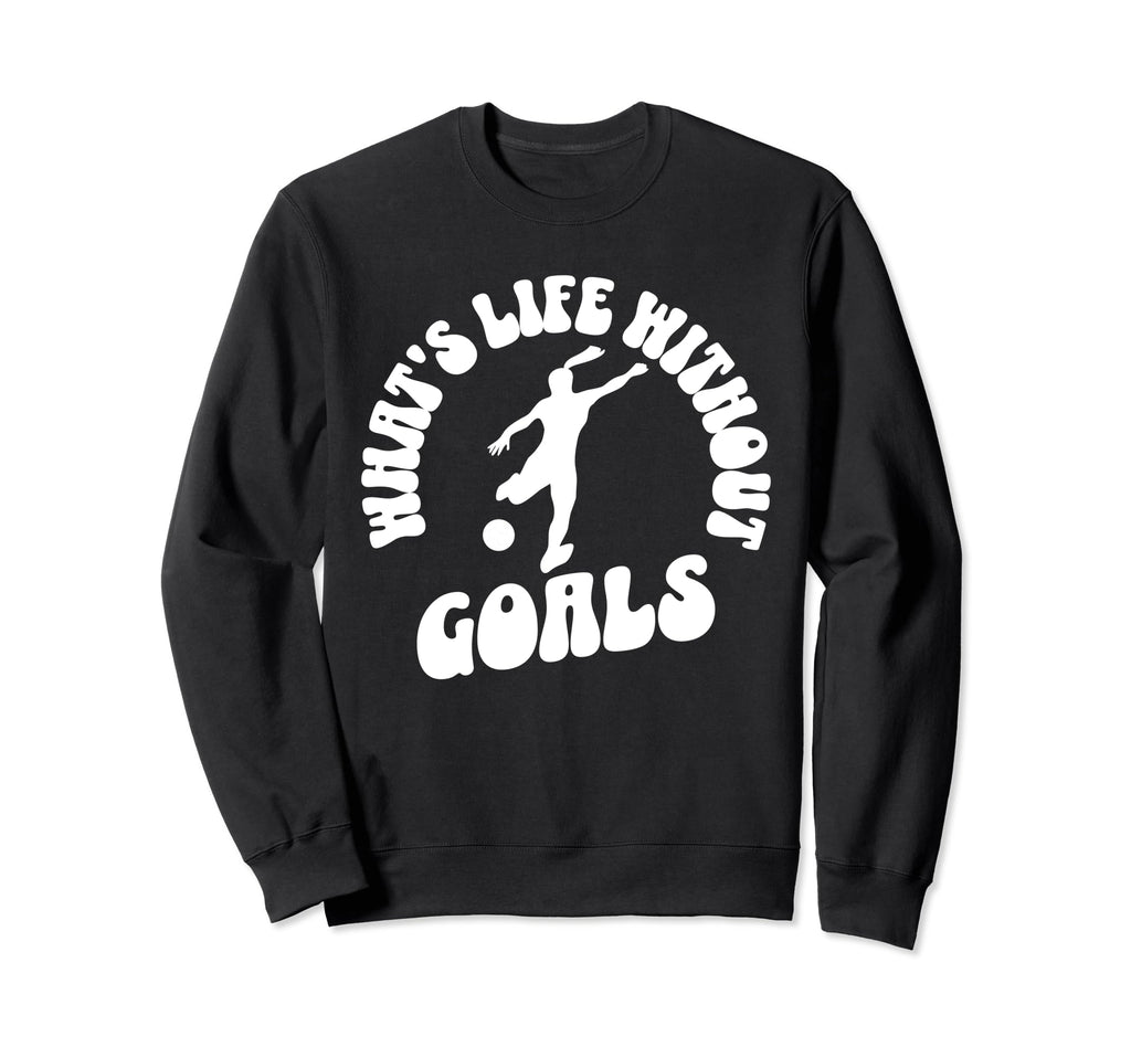 Soccer Whats Life Without Goals Sweatshirt - Streetwear Style Unisex - T-Shirt, Sweatshirt, Hoodie