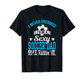 Never Dreamed Id Be Sexy Soccer Dad T-Shirt - Aesthetic Graphic for Adults - T-Shirt, Sweatshirt, Hoodie