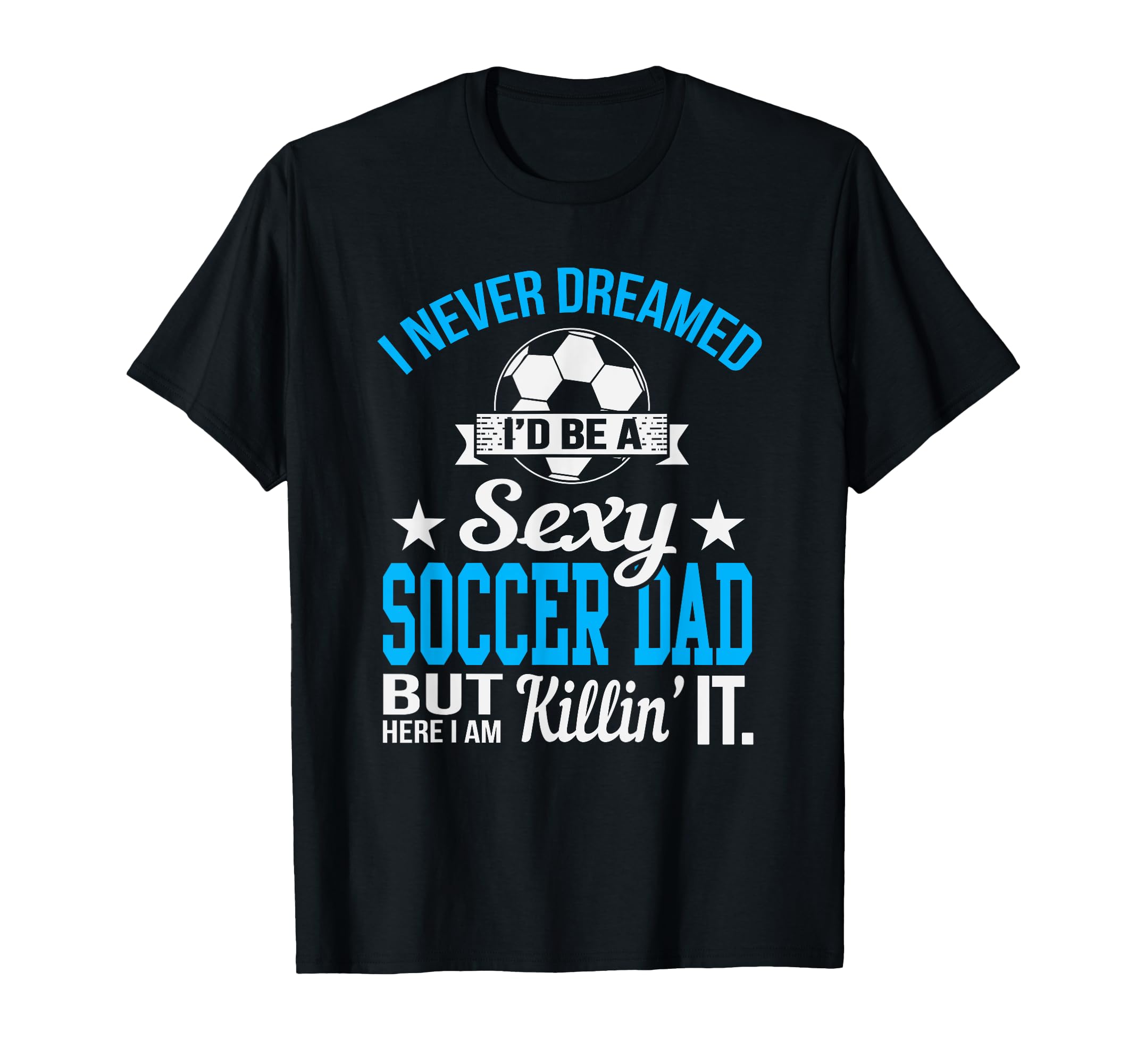 Never Dreamed Id Be Sexy Soccer Dad T-Shirt - Aesthetic Graphic for Adults - T-Shirt, Sweatshirt, Hoodie