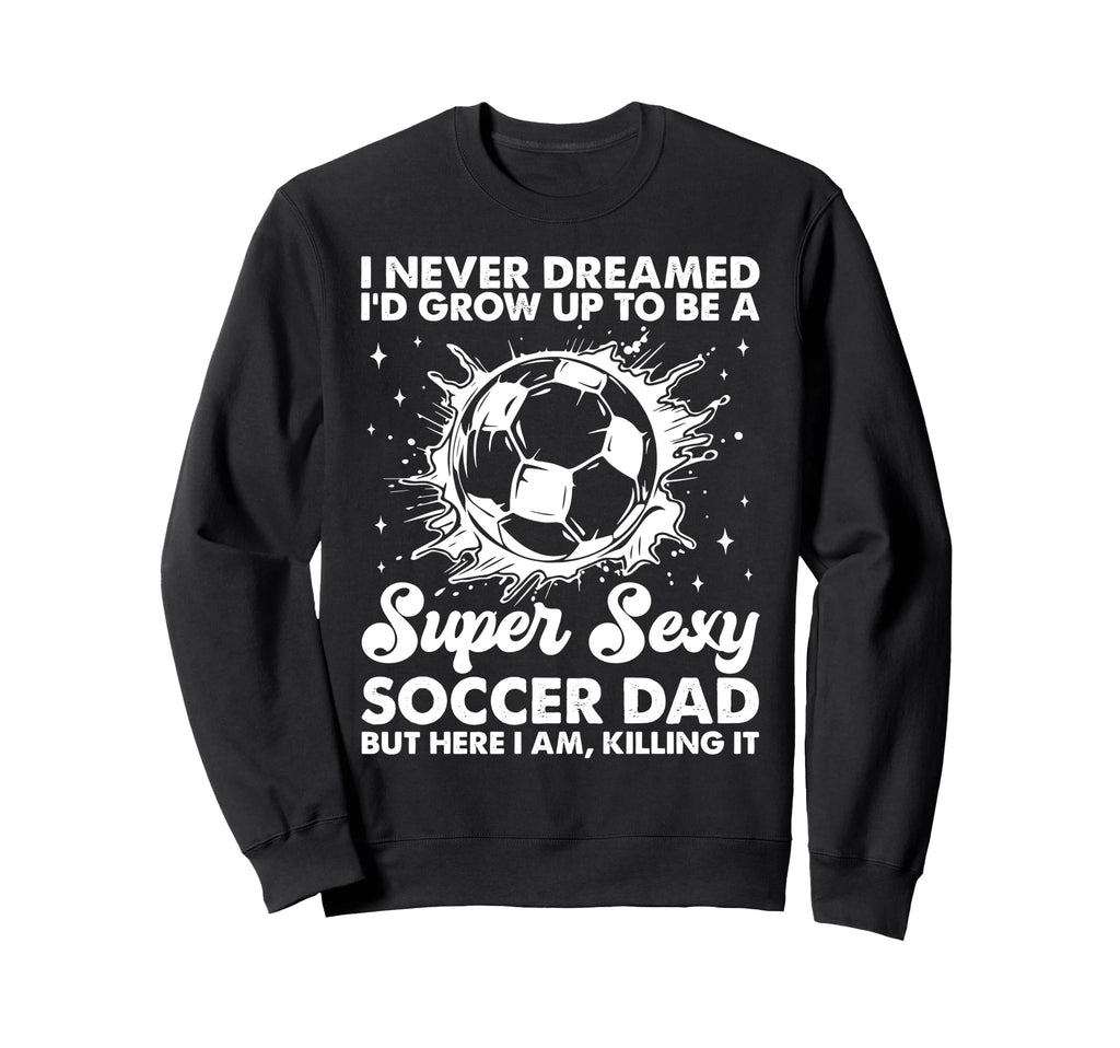 I Never Dreamed Id Grow Up To Sweatshirt - Fun Novelty Design for Adults - T-Shirt, Sweatshirt, Hoodie