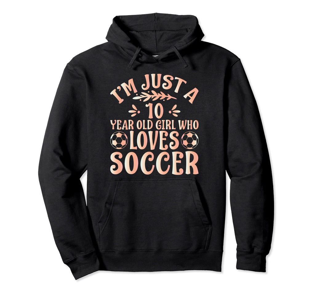 Soccer Lover Im Just 10 Year Old Who Hoodie - Novelty Apparel Men Women - T-Shirt, Sweatshirt, Hoodie