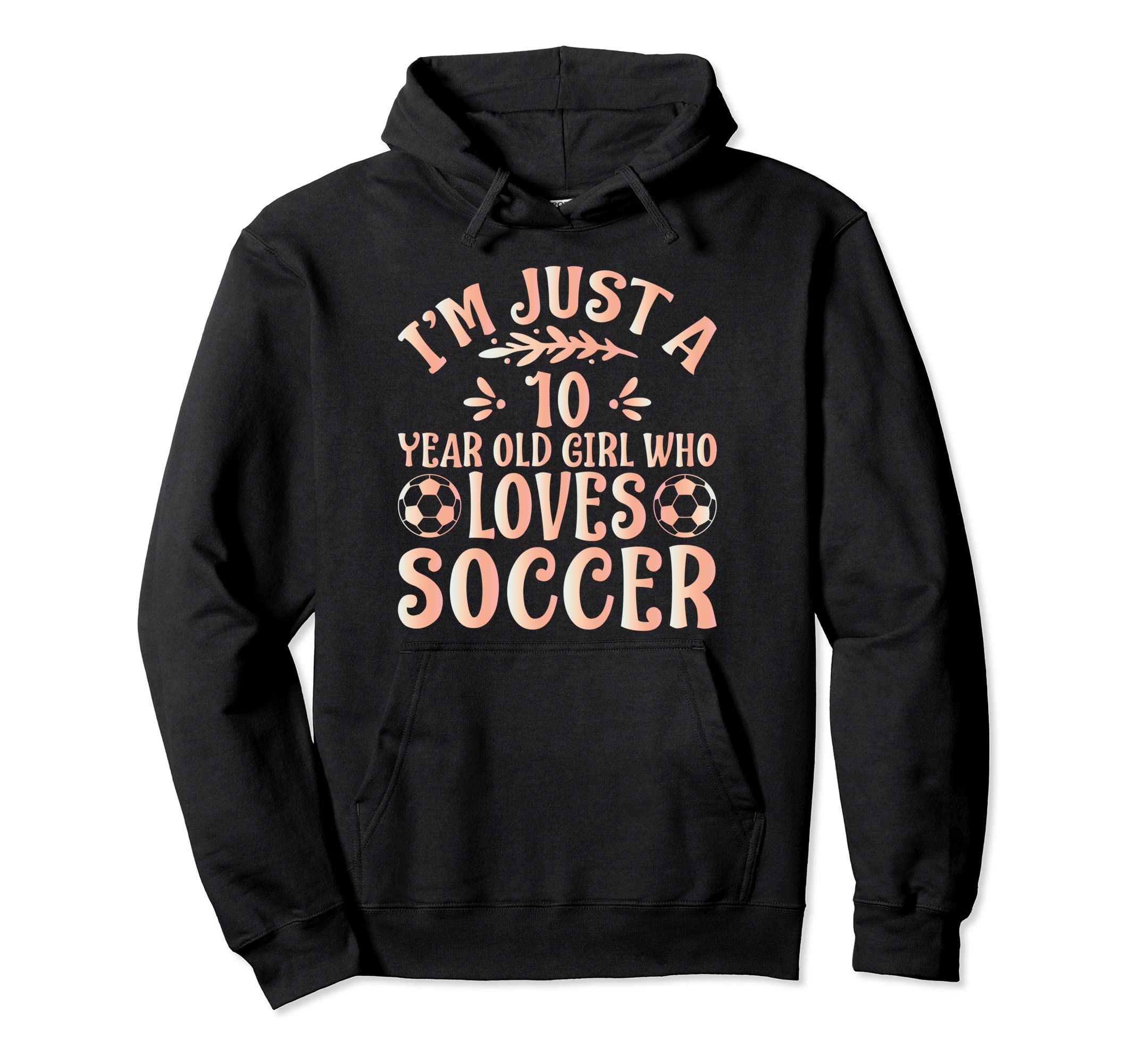 Soccer Lover Im Just 10 Year Old Who Hoodie - Novelty Apparel Men Women - T-Shirt, Sweatshirt, Hoodie