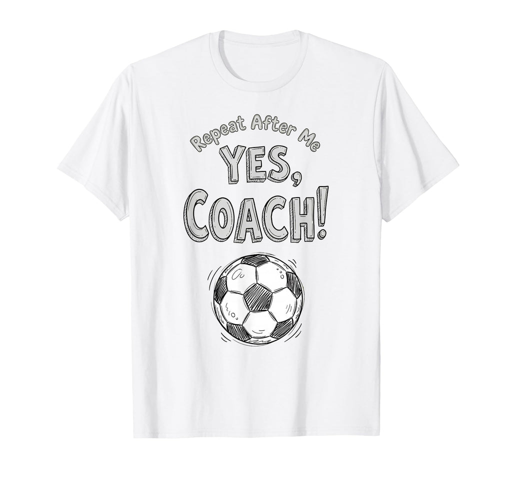 Repeat After Me Yes Coach Funny Soccer T-Shirt - Trendy Graphic Men Women - T-Shirt, Sweatshirt, Hoodie