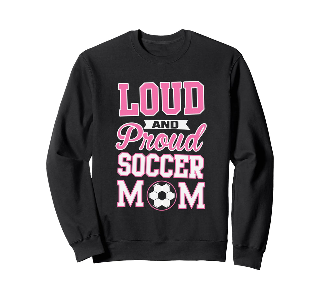 Loud Proud Soccer Mom Soccer Sweatshirt - Fun Novelty Design for Adults - T-Shirt, Sweatshirt, Hoodie