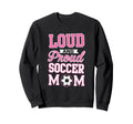 Loud Proud Soccer Mom Soccer Sweatshirt - Fun Novelty Design for Adults - T-Shirt, Sweatshirt, Hoodie