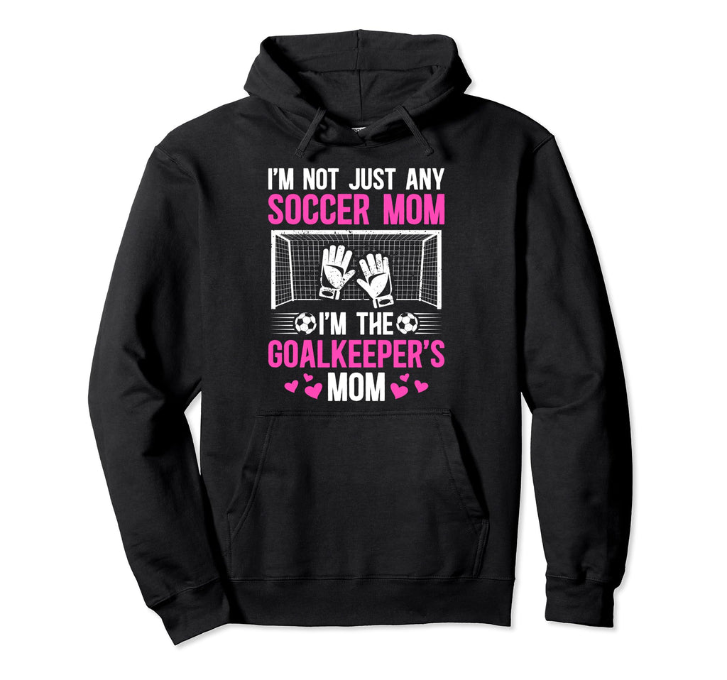 Im Soccer Goalkeeper Mom Soccer Goalie Hoodie - Fun Novelty Design Unisex - T-Shirt, Sweatshirt, Hoodie