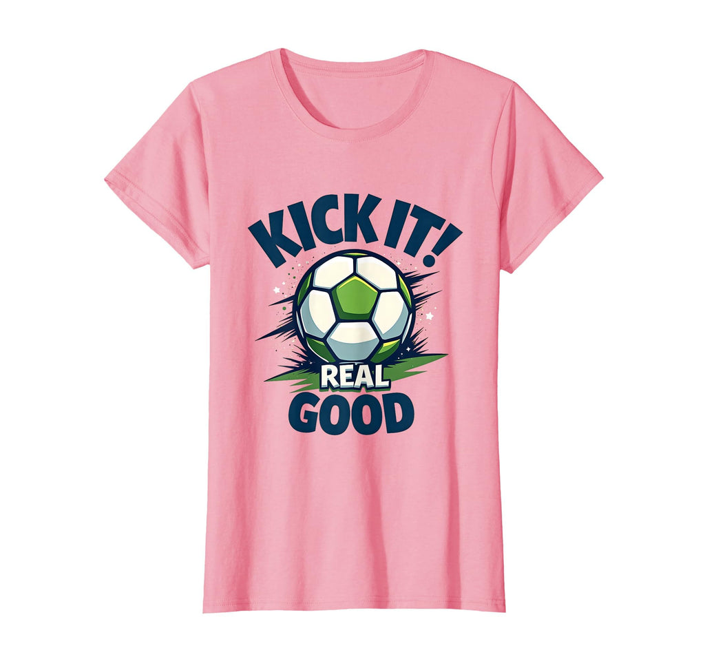 Kick It Real Good Soccer T-Shirt - Graphic Print Unisex - T-Shirt, Sweatshirt, Hoodie