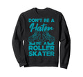 Dont Be Hater Be Roller Skater Skates Sweatshirt - Novelty Apparel Unisex - T-Shirt, Sweatshirt, Hoodie