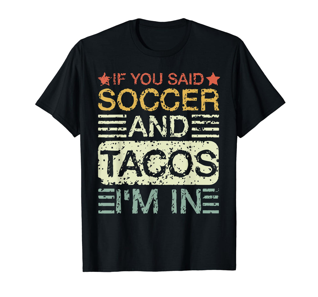 If You Said Soccer And Tacos Im Soccer T-Shirt - Novelty Apparel Men Women - T-Shirt, Sweatshirt, Hoodie