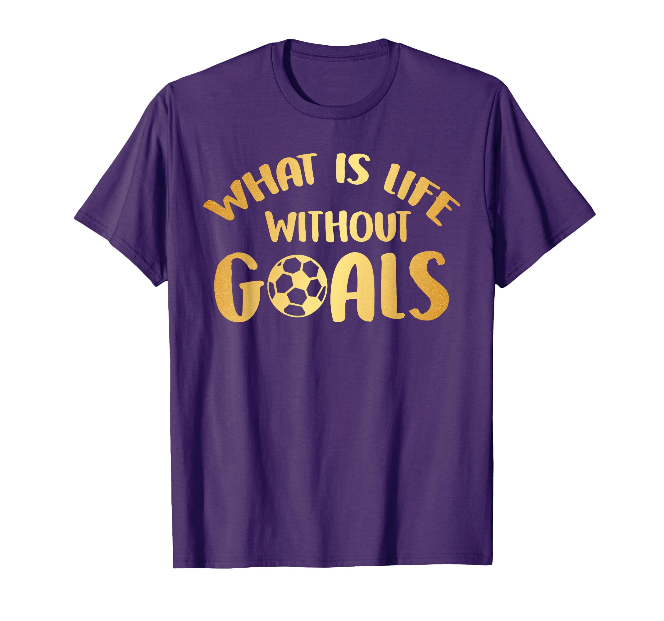 What Is Life Without Goals Soccer Ball T-Shirt - Graphic Print Men Women - T-Shirt, Sweatshirt, Hoodie
