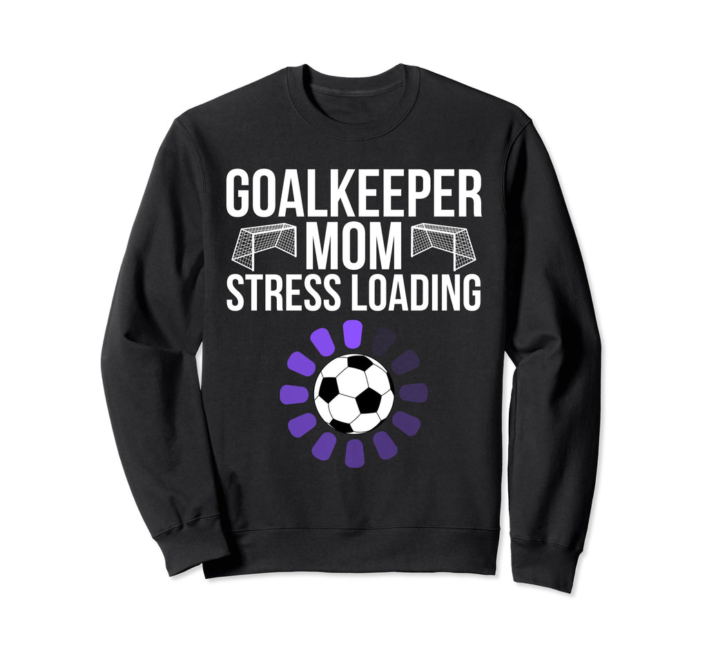 Goalkeeper Mom Stress Loading Funny Sweatshirt - Trendy Graphic Men Women - T-Shirt, Sweatshirt, Hoodie