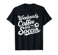 Weekends Coffee And Soccer Fun T-Shirt - Casual Everyday Wear Unisex - T-Shirt, Sweatshirt, Hoodie