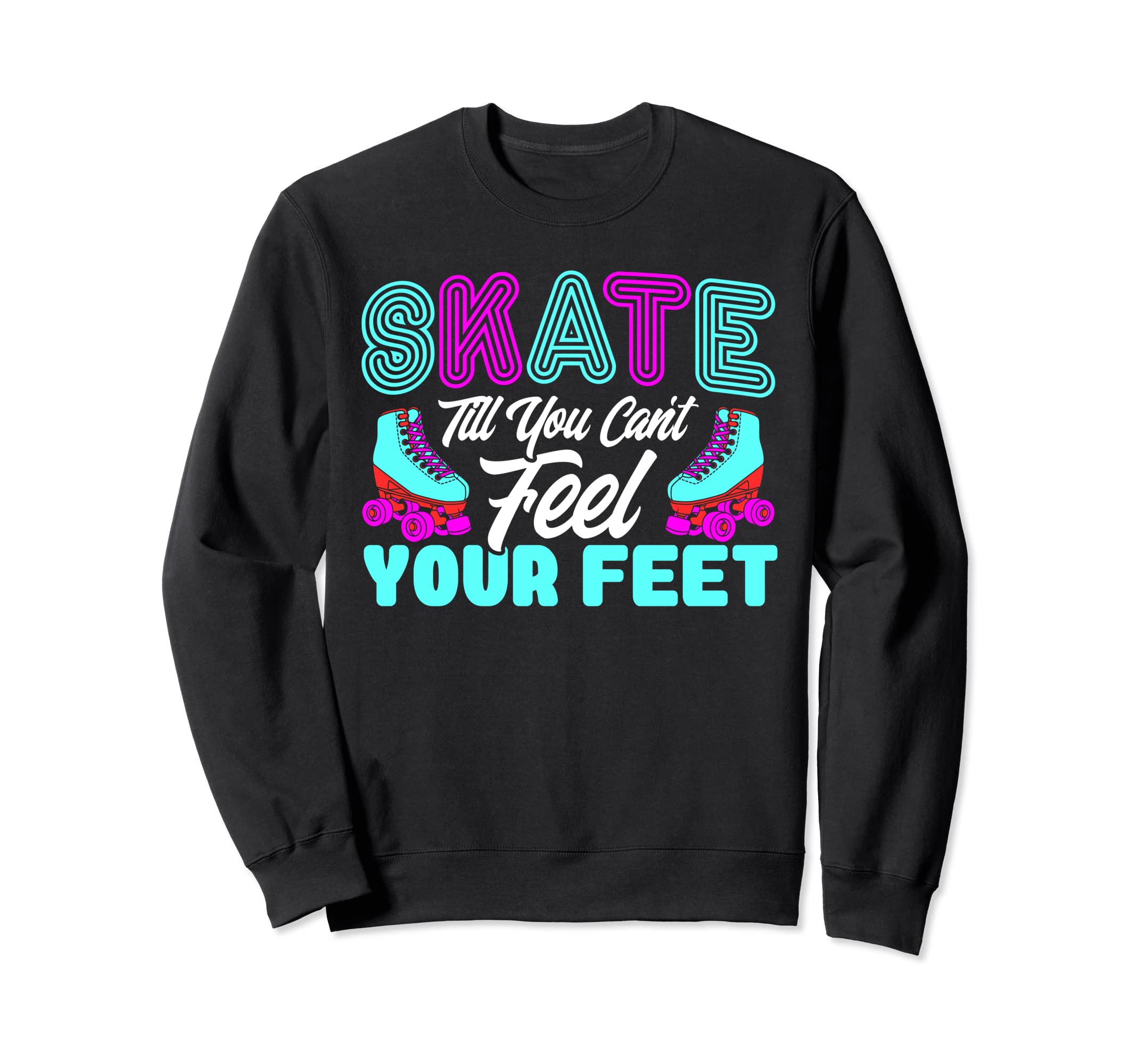 Roller Skates Skate Till Cant Feel Sweatshirt - Trendy Graphic for Adults - T-Shirt, Sweatshirt, Hoodie