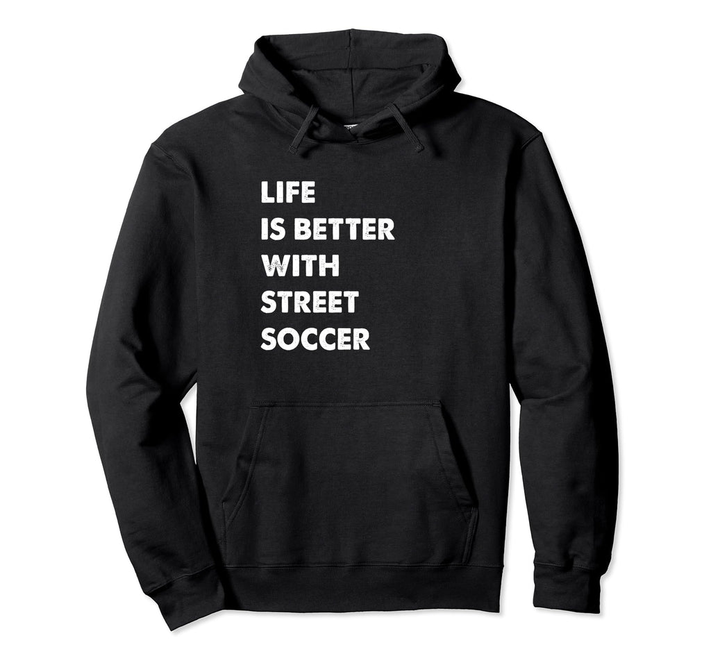 Funny Street Soccer Life Is Better Street Hoodie - Streetwear Style Unisex - T-Shirt, Sweatshirt, Hoodie