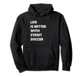 Funny Street Soccer Life Is Better Street Hoodie - Streetwear Style Unisex - T-Shirt, Sweatshirt, Hoodie