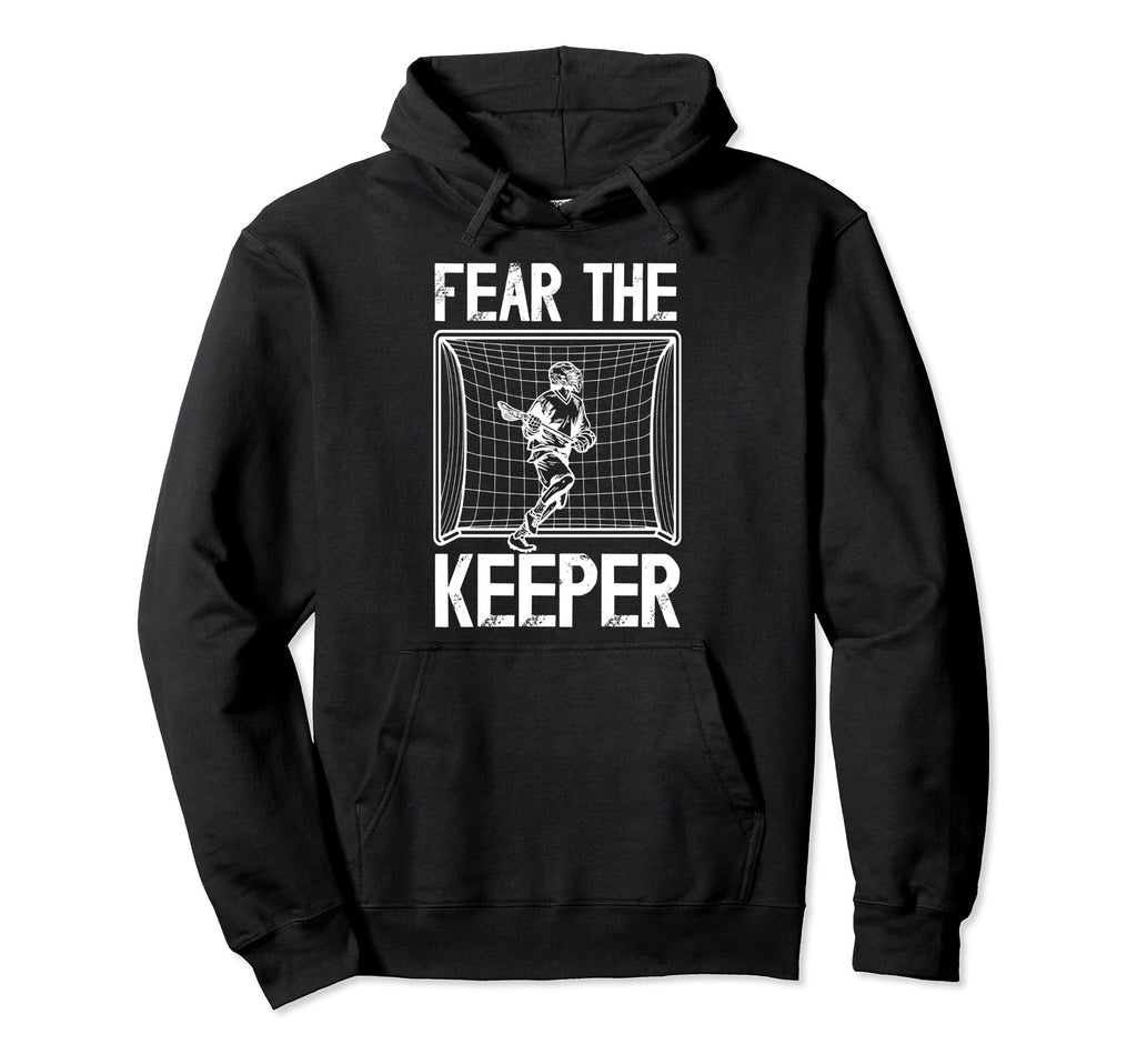 Fear Lacrosse Keeper Lacrosse Goalkeeper Hoodie - Unique Graphic Men Women - T-Shirt, Sweatshirt, Hoodie