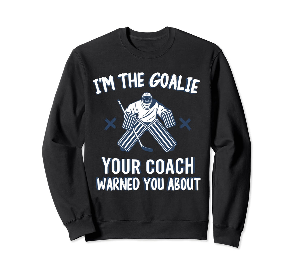 Im Goalie Your Coach Warned Funny Ice Sweatshirt - Novelty Apparel Unisex - T-Shirt, Sweatshirt, Hoodie