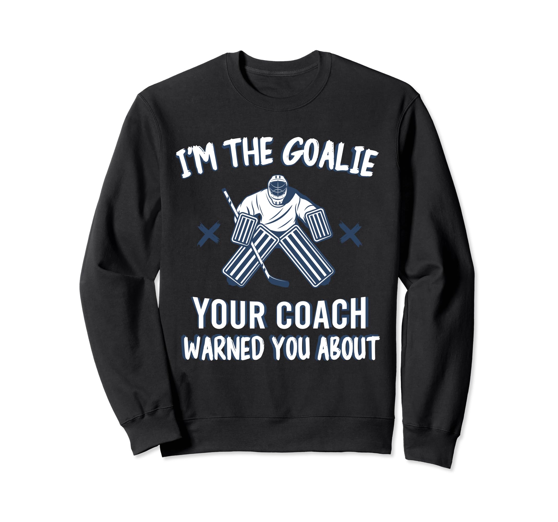 Im Goalie Your Coach Warned Funny Ice Sweatshirt - Novelty Apparel Unisex - T-Shirt, Sweatshirt, Hoodie