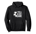 I Yell Because I Care Soccer Coach Hoodie - Aesthetic Graphic Men Women - T-Shirt, Sweatshirt, Hoodie