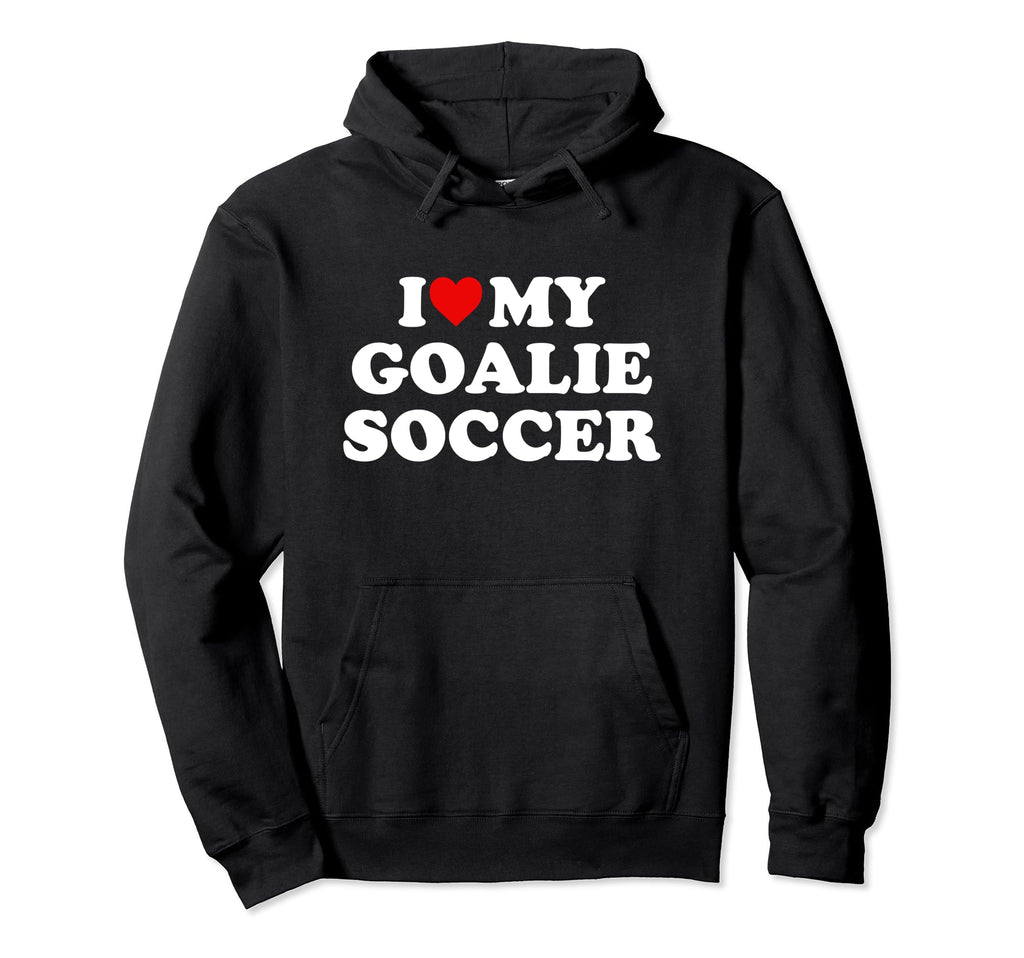 I Love My Goalie Soccer Hoodie - Novelty Apparel Men Women - T-Shirt, Sweatshirt, Hoodie