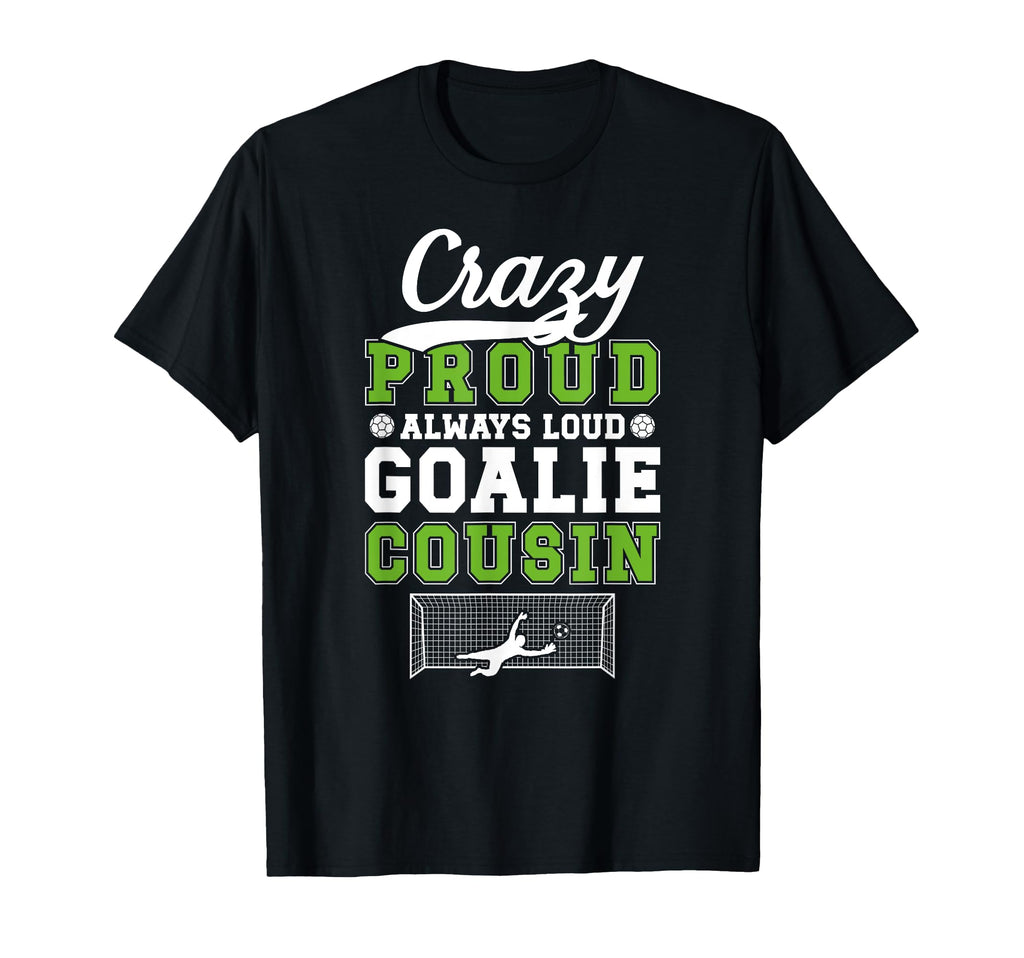 Crazy Proud Soccer Goalie Cousin T-Shirt - Fun Novelty Design Men Women - T-Shirt, Sweatshirt, Hoodie