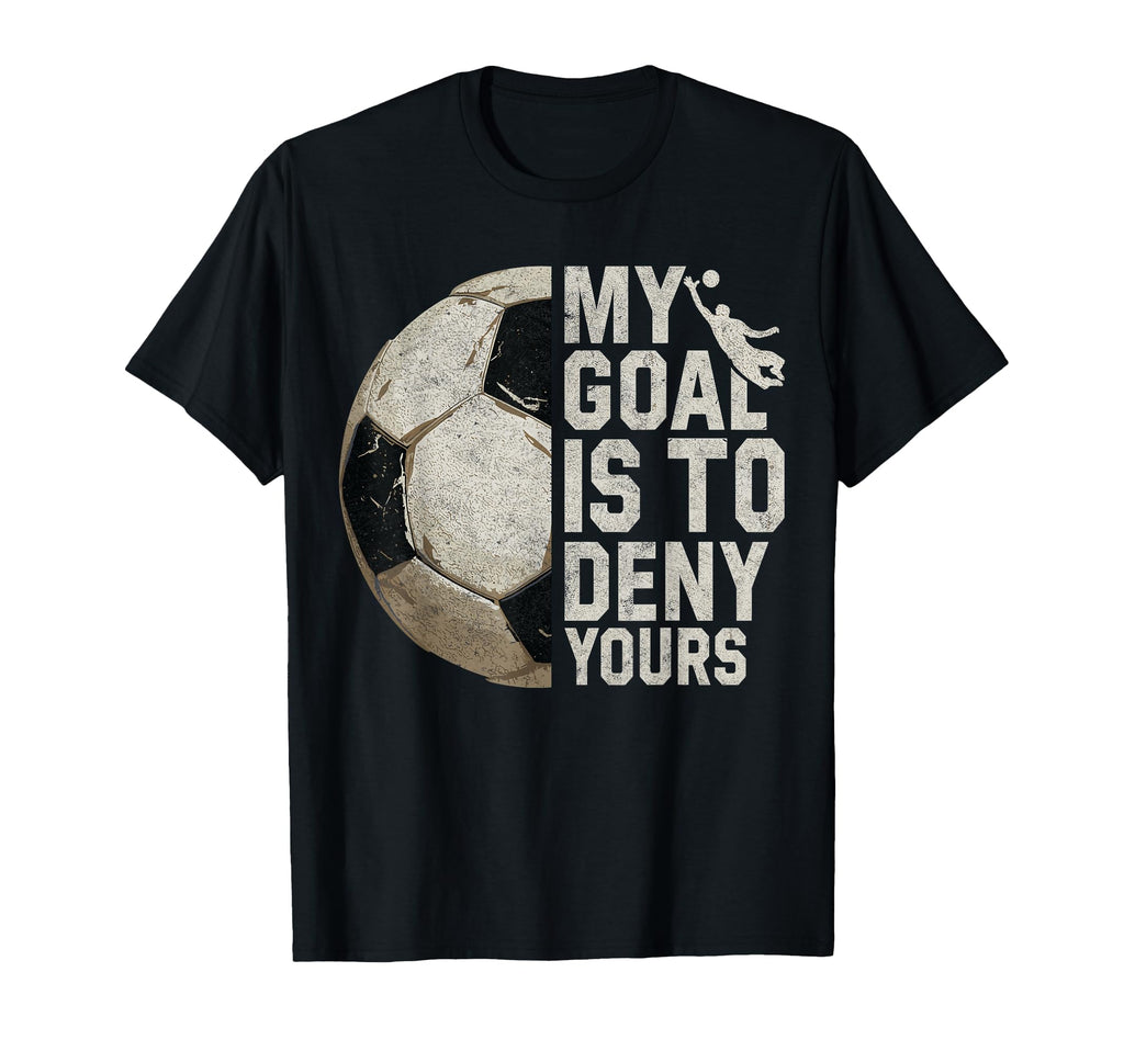 My Goal Is To Deny Yours Soccer Goalie T-Shirt - Fun Novelty Design Unisex - T-Shirt, Sweatshirt, Hoodie