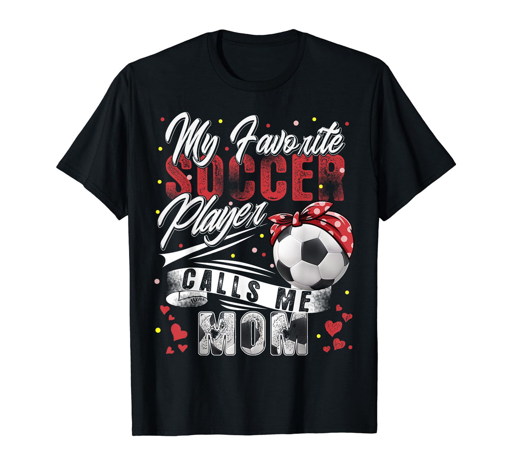 My Favorite Soccer Player Calls Me Mom T-Shirt - Novelty Apparel Men Women - T-Shirt, Sweatshirt, Hoodie