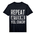 Funny Coaches Repeat After Me Yes Coach T-Shirt - Custom Art Print Unisex - T-Shirt, Sweatshirt, Hoodie