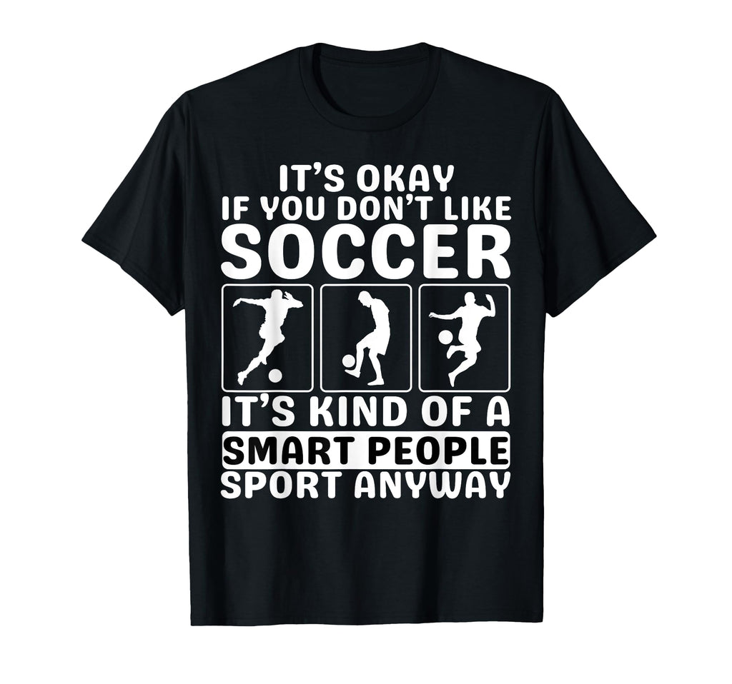 Its Okay If You Dont Like Soccer Soccer T-Shirt - Custom Art Print Unisex - T-Shirt, Sweatshirt, Hoodie
