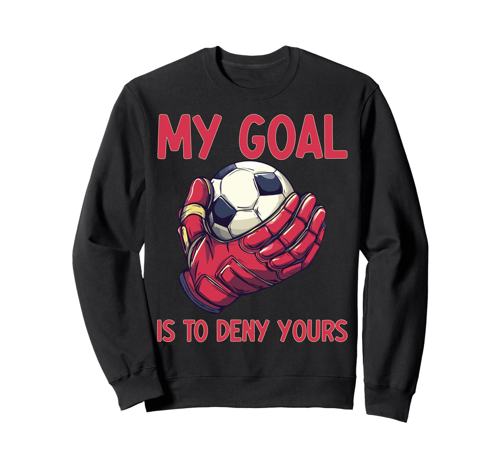 My Goal Is To Deny Yours Goalie Sweatshirt - Fun Novelty Design Unisex - T-Shirt, Sweatshirt, Hoodie