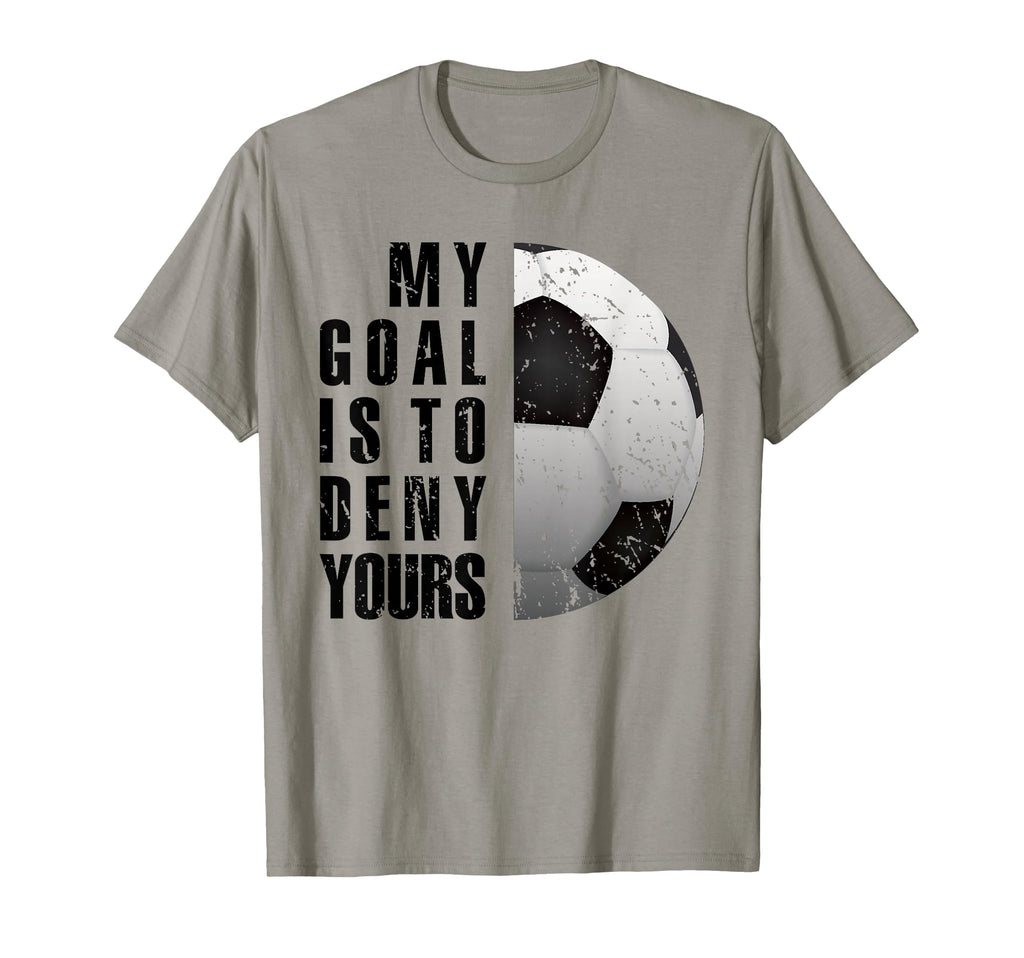 My Goal Is To Deny Yours Soccer T-Shirt - Casual Everyday Wear Unisex - T-Shirt, Sweatshirt, Hoodie