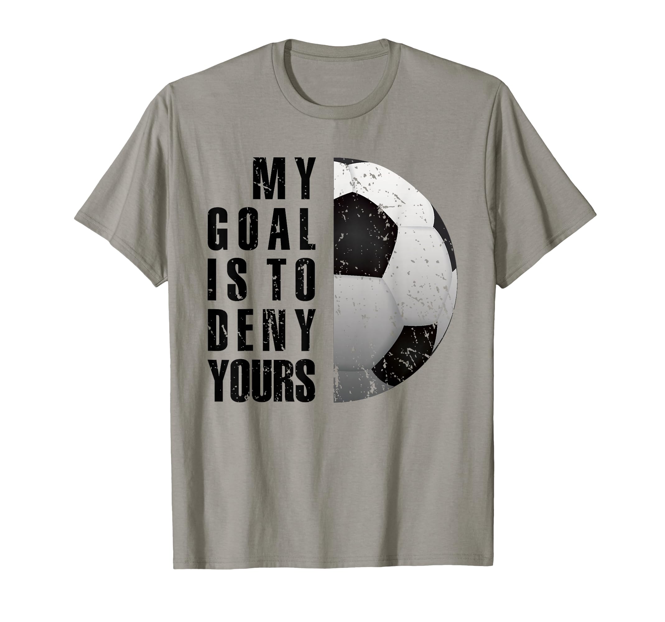 My Goal Is To Deny Yours Soccer T-Shirt - Casual Everyday Wear Unisex - T-Shirt, Sweatshirt, Hoodie
