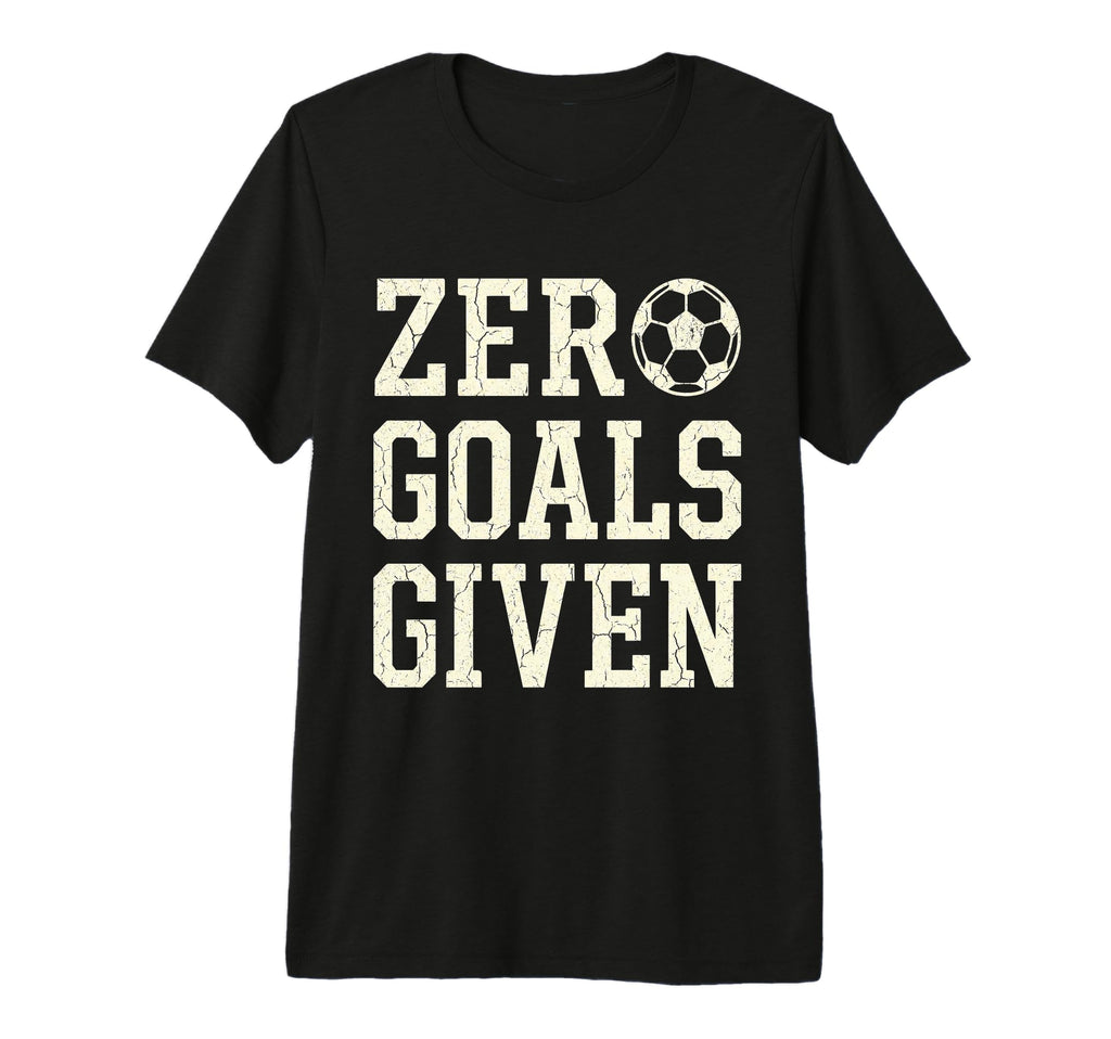 Zero Goals Given Soccer Goalkeeper Funny T-Shirt - Graphic Print Unisex - T-Shirt, Sweatshirt, Hoodie