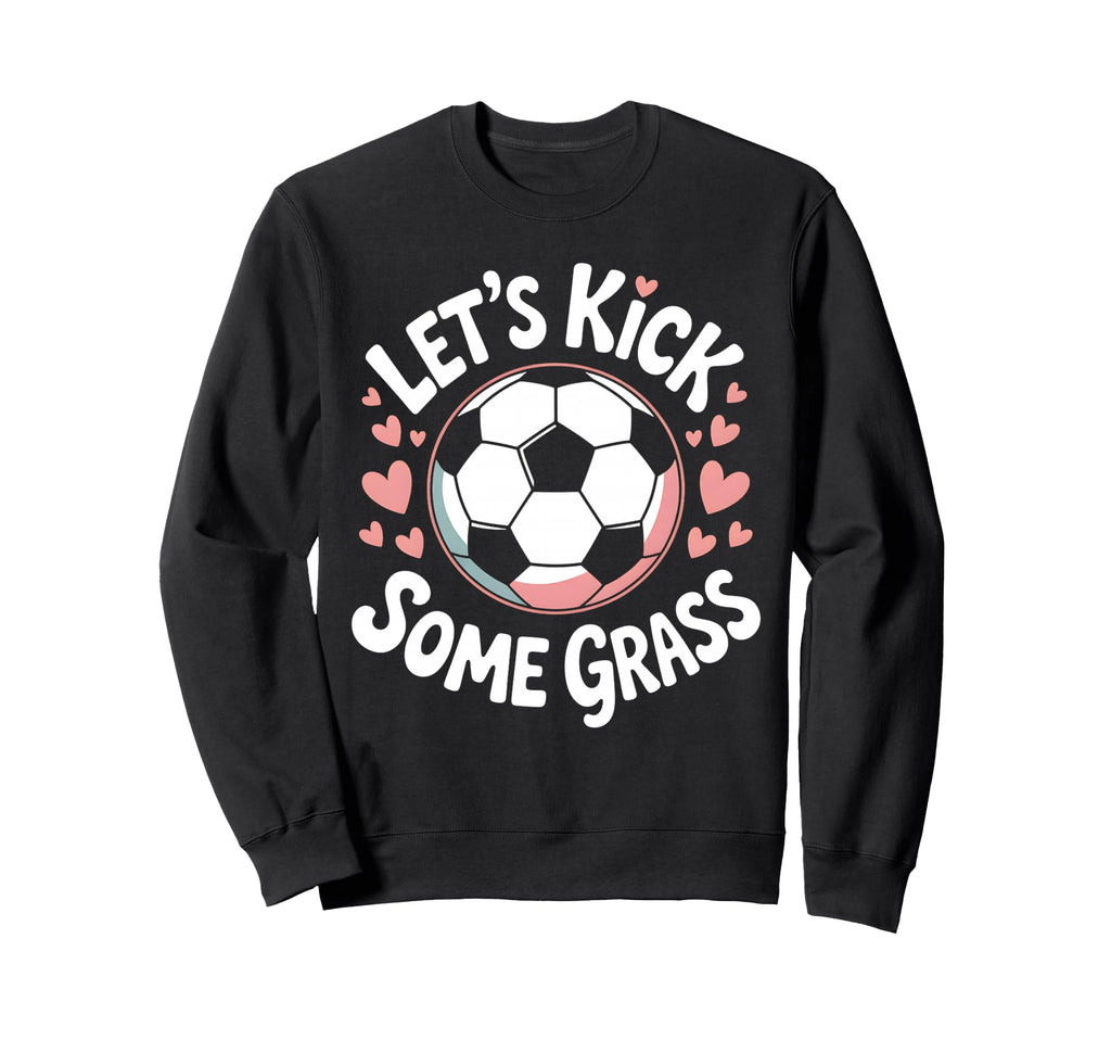 Let S Kick Some Grass Soccer Sweatshirt - Casual Everyday Wear Men Women - T-Shirt, Sweatshirt, Hoodie