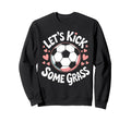 Let S Kick Some Grass Soccer Sweatshirt - Casual Everyday Wear Men Women - T-Shirt, Sweatshirt, Hoodie
