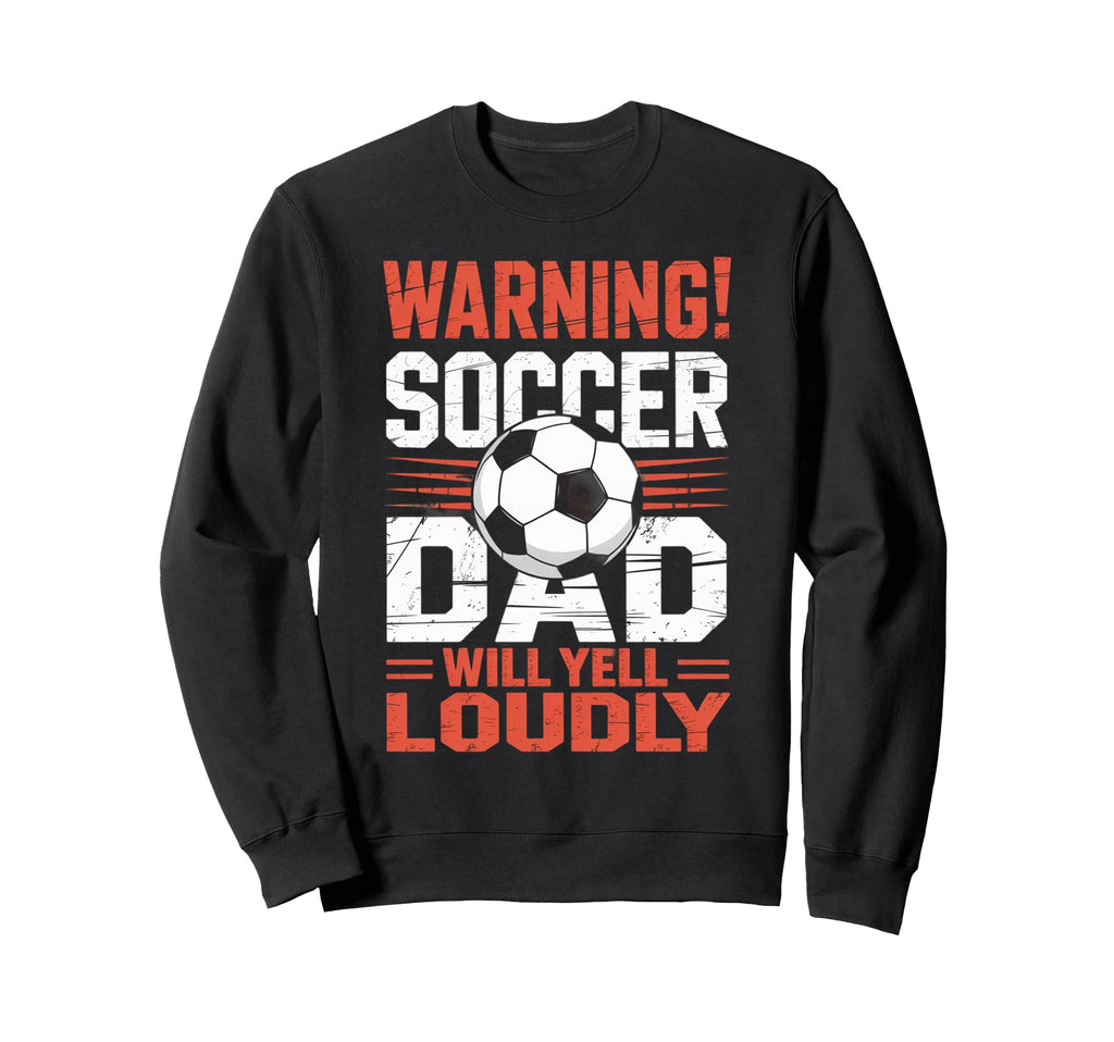 Warning Soccer Dad Will Yell Loudly Sweatshirt - Unique Graphic Unisex - T-Shirt, Sweatshirt, Hoodie