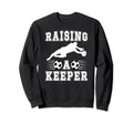 Raising Soccer Keeper Mom Soccer Sweatshirt - Streetwear Style Unisex - T-Shirt, Sweatshirt, Hoodie