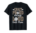 Crazy Proud Always Loud Ball Mom T-Shirt - Fun Novelty Design Men Women - T-Shirt, Sweatshirt, Hoodie