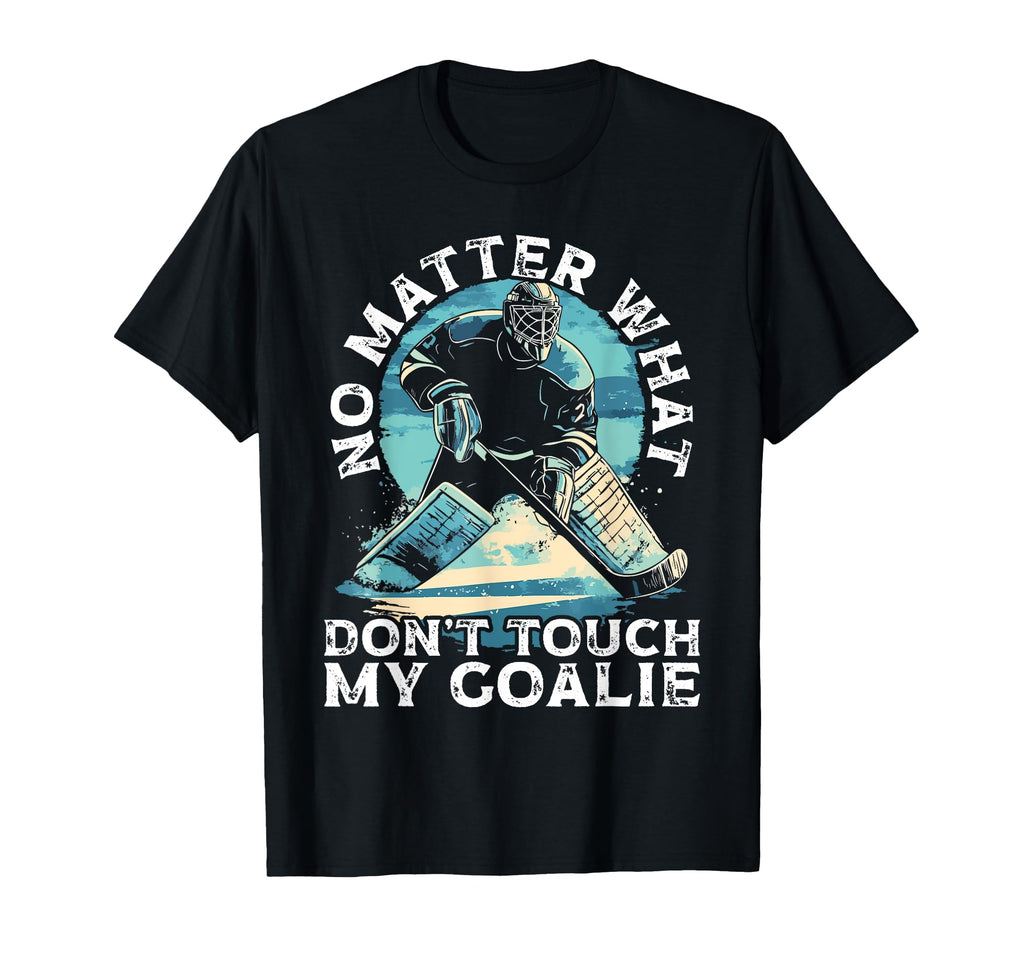 No Matter What Never Touch My Goalie T-Shirt - Trendy Graphic for Adults - T-Shirt, Sweatshirt, Hoodie