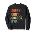 Sorry Cant Soccer Bye Funny Soccer Sweatshirt - Graphic Print for Adults - T-Shirt, Sweatshirt, Hoodie