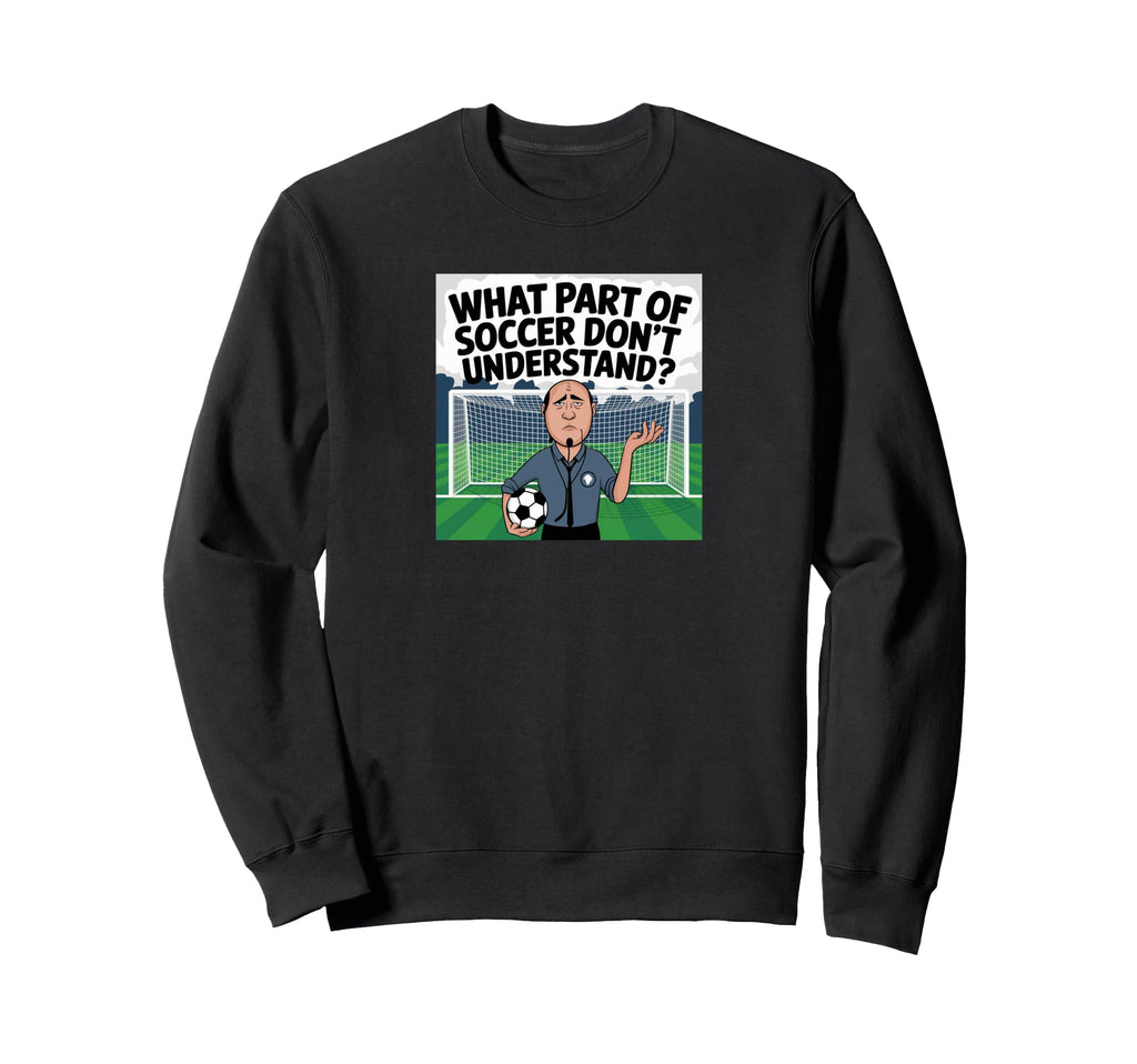Funny What Part Soccer Dont You Sweatshirt - Unique Graphic for Adults - T-Shirt, Sweatshirt, Hoodie