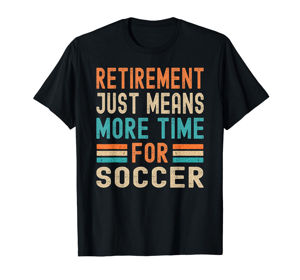 Retirement Means More Time Soccer Funny T-Shirt - Custom Art Print Unisex - T-Shirt, Sweatshirt, Hoodie