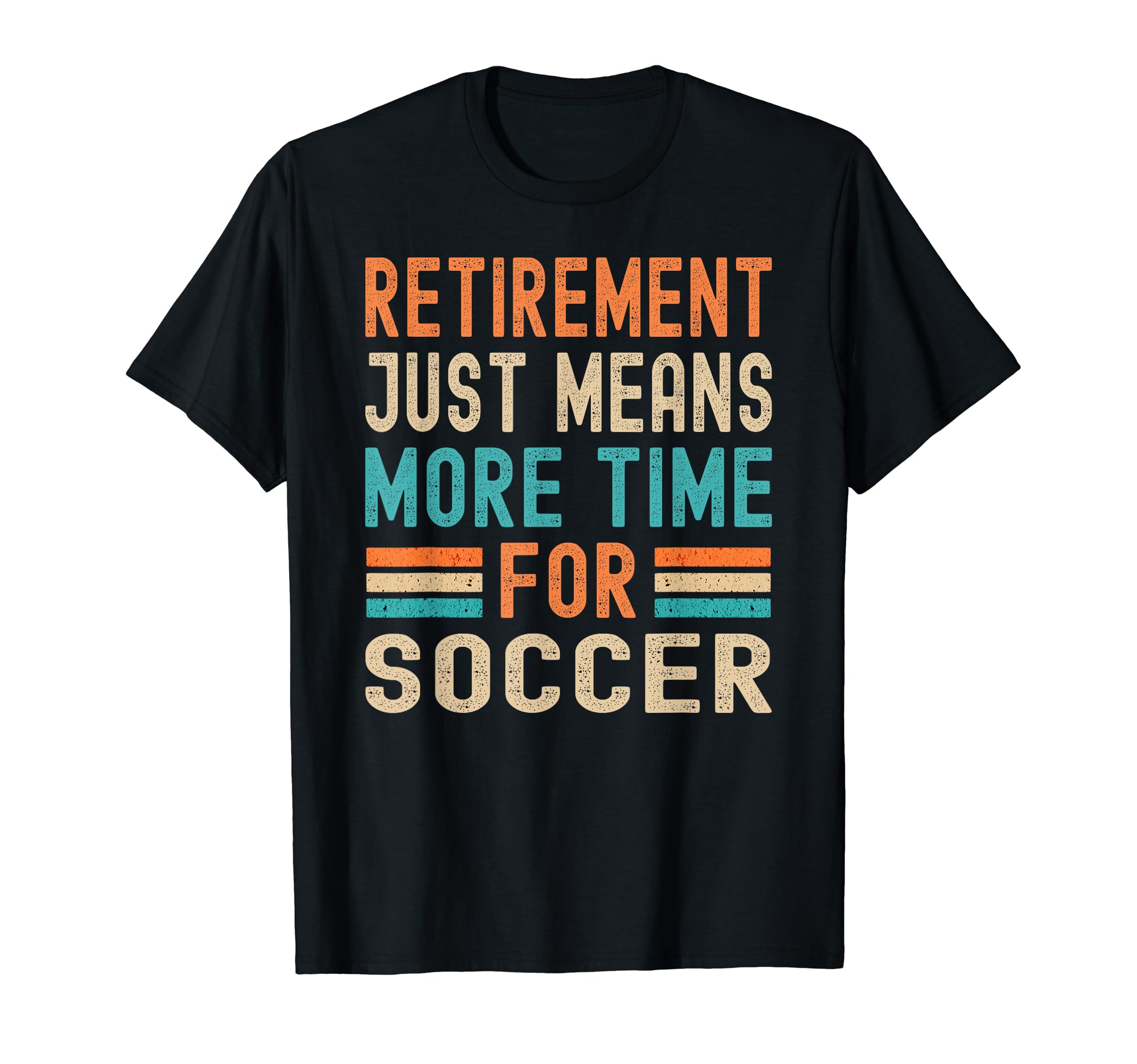 Retirement Means More Time Soccer Funny T-Shirt - Custom Art Print Unisex - T-Shirt, Sweatshirt, Hoodie
