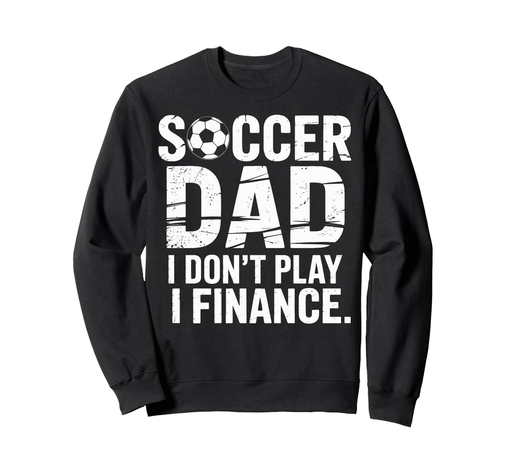 I Do Not Play I Finance Soccer Dad Sweatshirt - Custom Art Print Men Women - T-Shirt, Sweatshirt, Hoodie