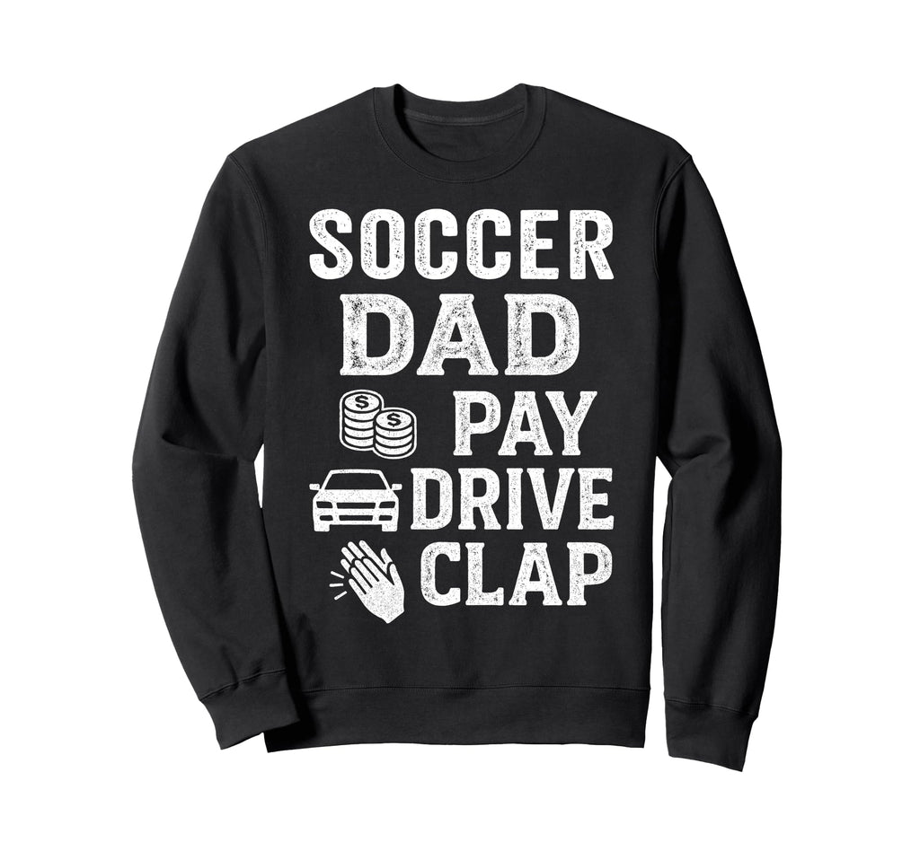 Soccer Dad Pay Drive Clap Funny Dad Sweatshirt - Aesthetic Graphic Unisex - T-Shirt, Sweatshirt, Hoodie