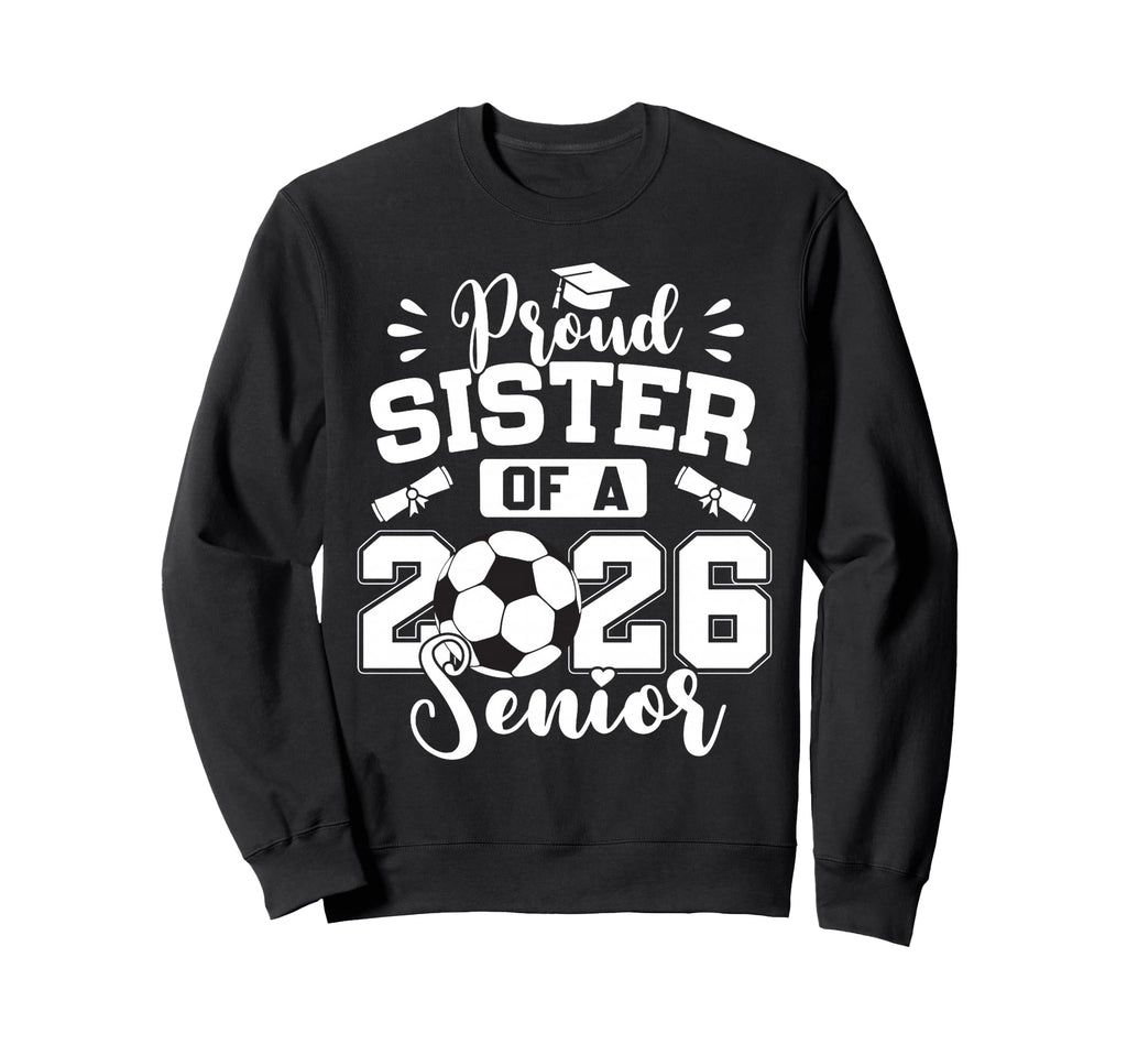 Proud Sister 2026 Senior Soccer Ball Sweatshirt - Trendy Graphic Unisex - T-Shirt, Sweatshirt, Hoodie