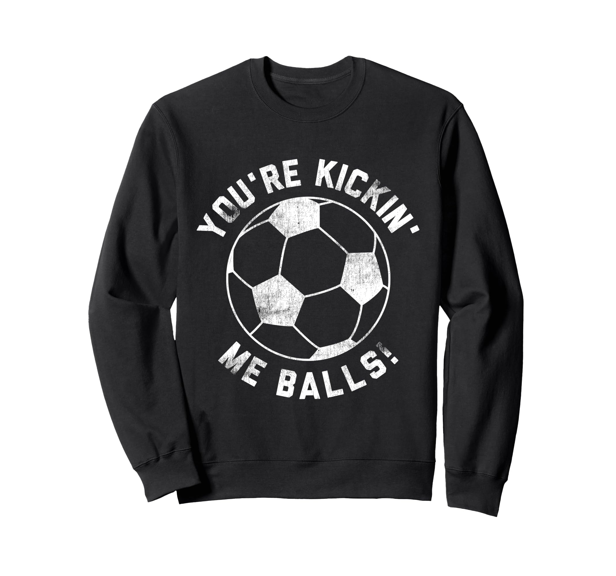 Youre Kickin Me Balls Funny Soccer Sweatshirt - Novelty Apparel Men Women - T-Shirt, Sweatshirt, Hoodie
