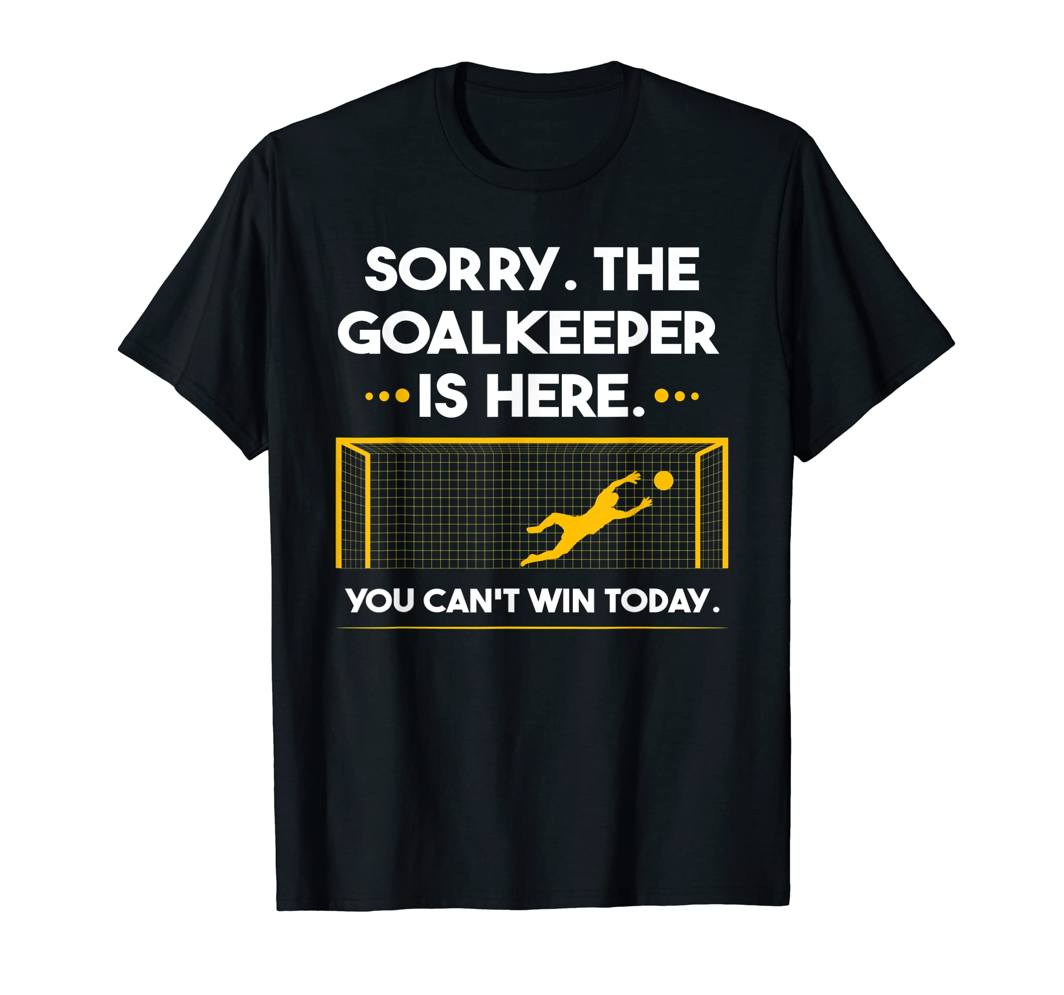 Sorry Goalkeeper Is Here You Cant T-Shirt - Streetwear Style for Adults - T-Shirt, Sweatshirt, Hoodie