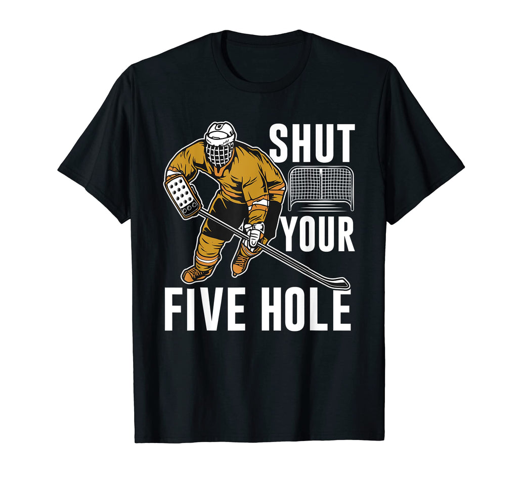 Shut Your Five Hole Ice Hockey Player T-Shirt - Streetwear Style Men Women - T-Shirt, Sweatshirt, Hoodie